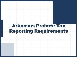 Arkansas Probate Tax Reporting Requirements